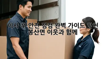 이사 후 안전 점검 완벽 가이드: 합천 봉산면 이웃과 함께!