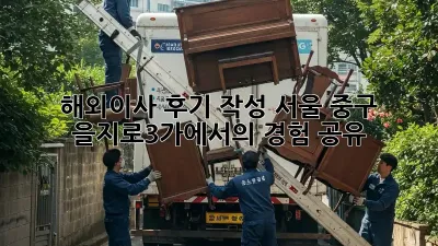 해외이사 후기 작성: 서울 중구 을지로3가에서의 경험 공유