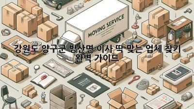 강원도 양구군 방산면 이사, 딱 맞는 업체 찾기 완벽 가이드